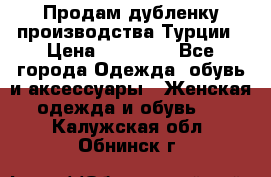 Продам дубленку производства Турции › Цена ­ 25 000 - Все города Одежда, обувь и аксессуары » Женская одежда и обувь   . Калужская обл.,Обнинск г.